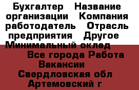 Бухгалтер › Название организации ­ Компания-работодатель › Отрасль предприятия ­ Другое › Минимальный оклад ­ 18 000 - Все города Работа » Вакансии   . Свердловская обл.,Артемовский г.